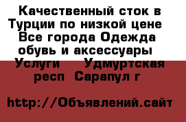 Качественный сток в Турции по низкой цене - Все города Одежда, обувь и аксессуары » Услуги   . Удмуртская респ.,Сарапул г.